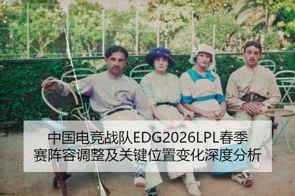 中国电竞战队EDG2026LPL春季赛阵容调整及关键位置变化深度分析