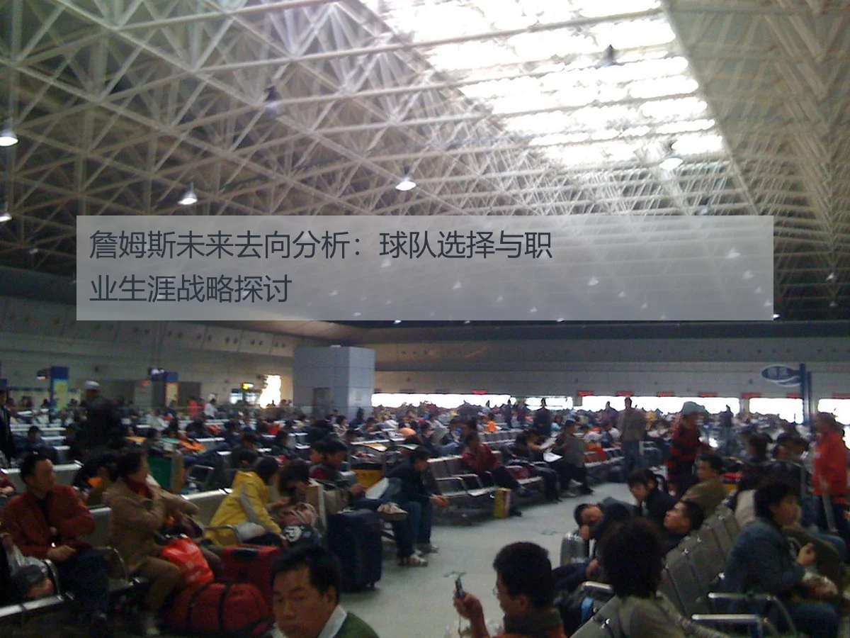 詹姆斯未来去向分析：球队选择与职业生涯战略探讨